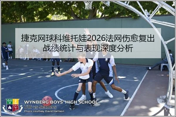 捷克网球科维托娃2026法网伤愈复出战绩统计与表现深度分析