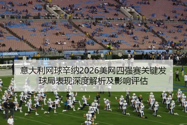 意大利网球辛纳2026美网四强赛关键发球局表现深度解析及影响评估