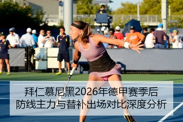 拜仁慕尼黑2026年德甲赛季后防线主力与替补出场对比深度分析