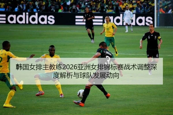 han-guo-nv-pai-zhu-jiao-lian-ya-zhou-nv-pai-jin-biao-sai-zhan-shu-tiao-zheng-shen-du-jie-xi-yu-qiu-dui-fa-zhan-dong-2-969.jpg
