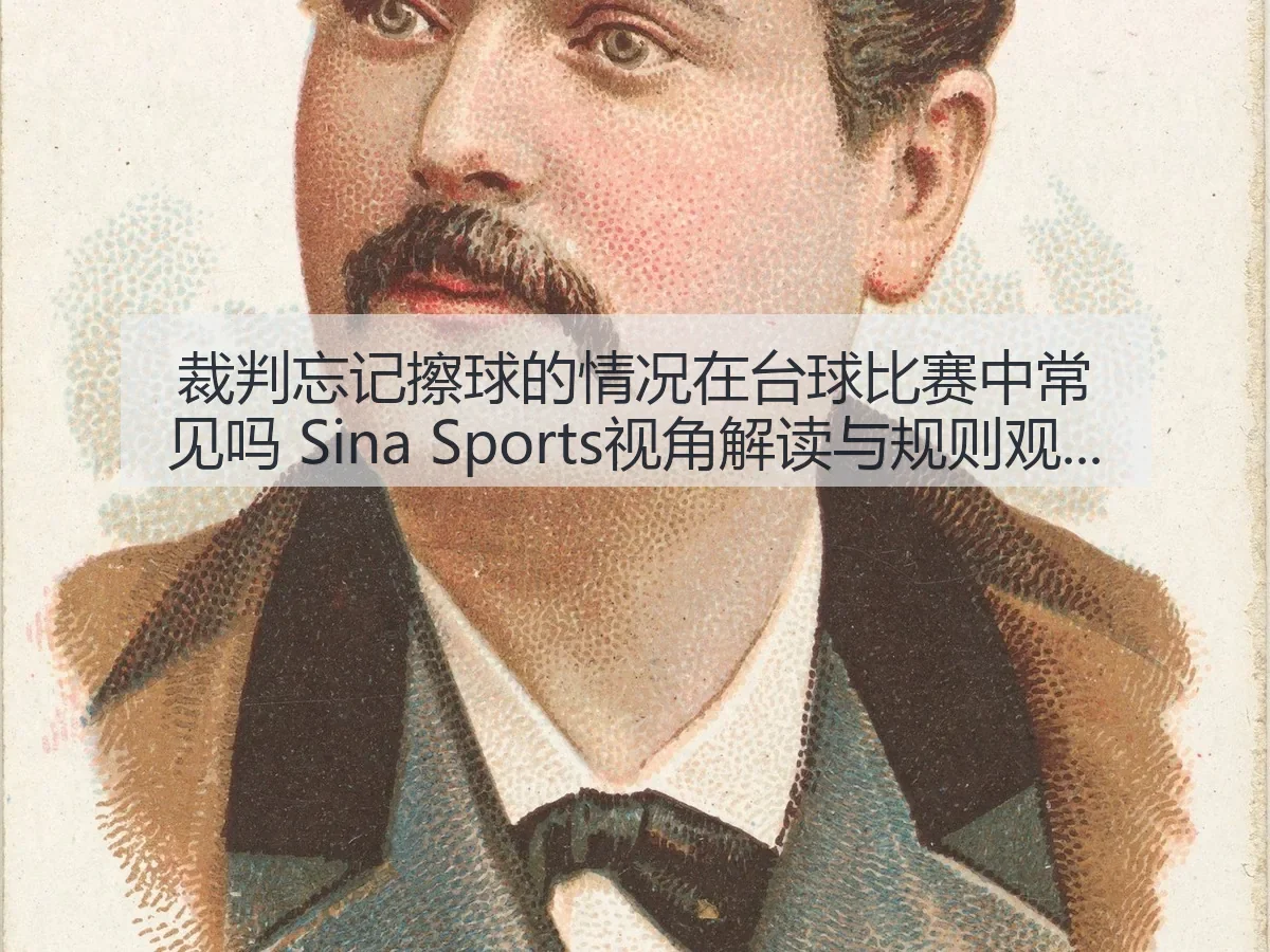 裁判忘记擦球的情况在台球比赛中常见吗 视角解读与规则观察