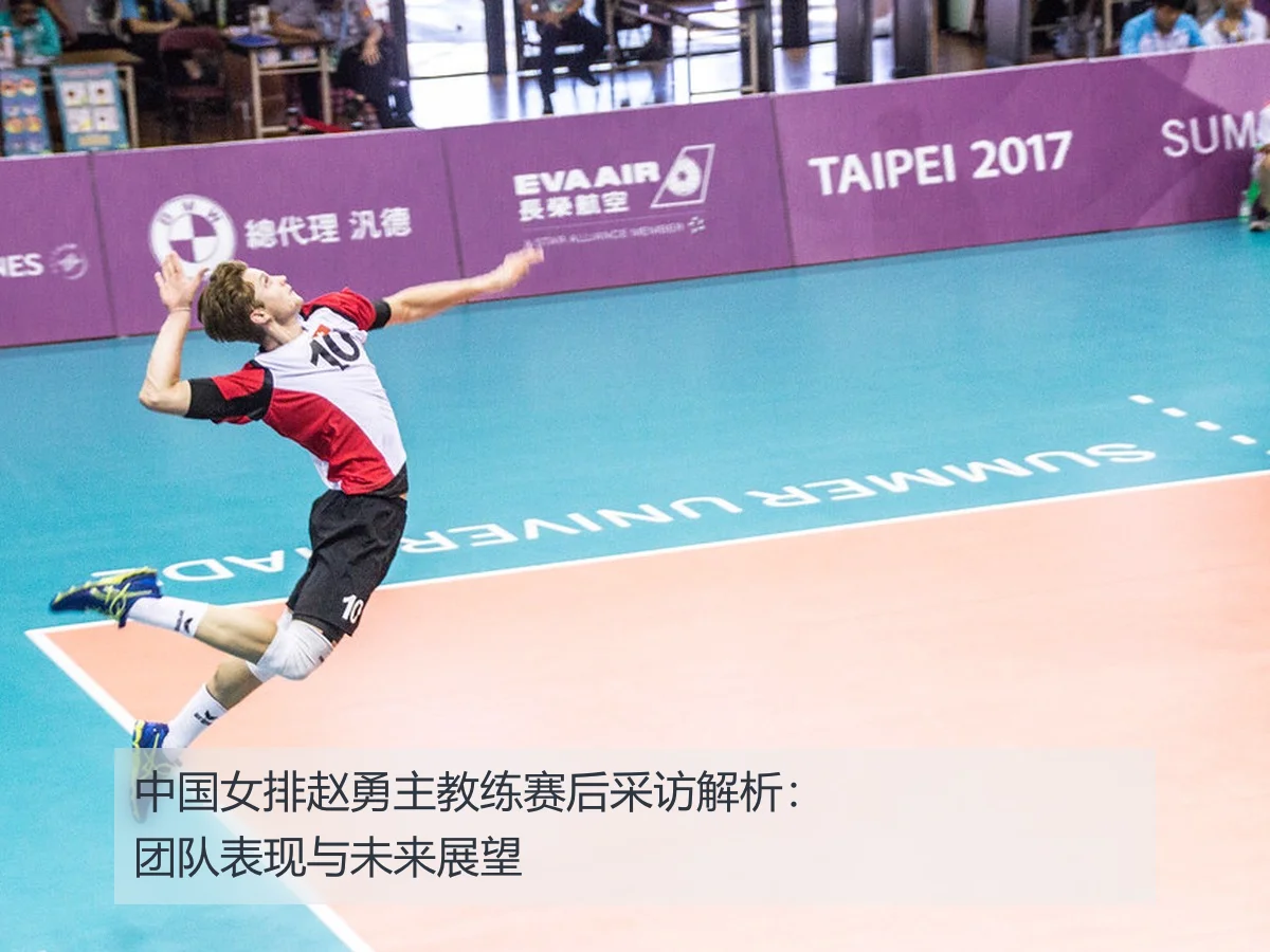 中国女排赵勇主教练赛后采访解析：团队表现与未来展望
